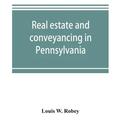 "Real estate and conveyancing in Pennsylvania: with forms, and decisions to date" - "" ("W. Robe