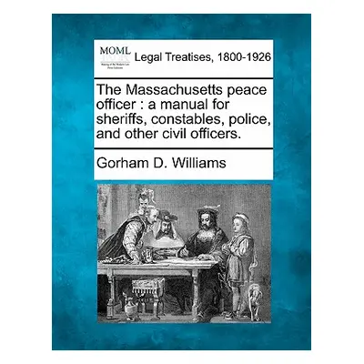 "The Massachusetts Peace Officer: A Manual for Sheriffs, Constables, Police, and Other Civil Off