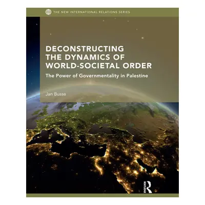 "Deconstructing the Dynamics of World-Societal Order: The Power of Governmentality in Palestine"