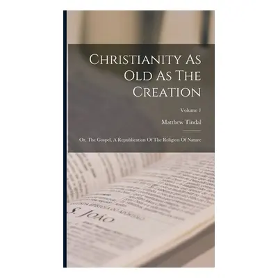 "Christianity As Old As The Creation: Or, The Gospel, A Republication Of The Religion Of Nature;