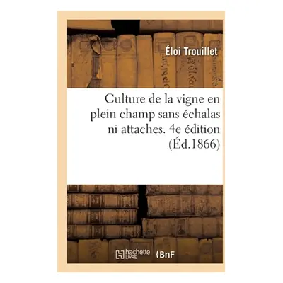 "Culture de la Vigne En Plein Champ Sans chalas Ni Attaches. 4e dition: Suivie d'Une Note Sur La