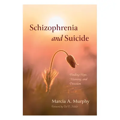 "Schizophrenia and Suicide: Finding Hope, Meaning, and Direction" - "" ("Murphy Marcia A.")