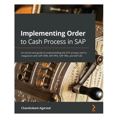 "Implementing Order to Cash Process in SAP: An end-to-end guide to understanding the OTC process