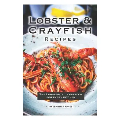 "Lobster and Crayfish Recipes: The Lobster-Tail Cookbook for Every Kitchen" - "" ("Jones Jennife