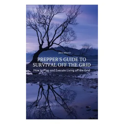 "Prepper's Guide to Survival Off the Grid: How to Plan and Execute Living off the Grid" - "" ("J