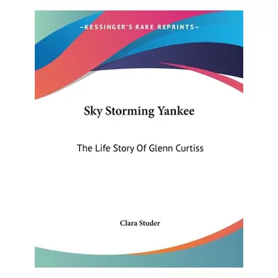 "Sky Storming Yankee: The Life Story Of Glenn Curtiss" - "" ("Studer Clara")