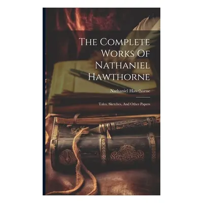 "The Complete Works Of Nathaniel Hawthorne: Tales, Sketches, And Other Papers" - "" ("Hawthorne 