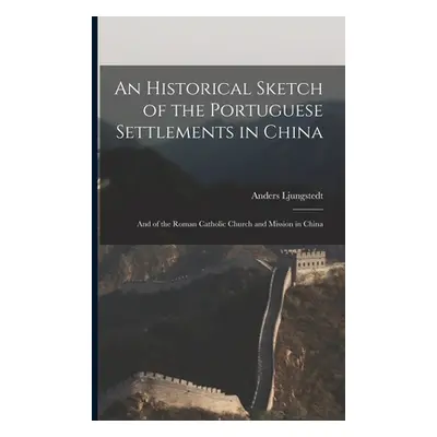 "An Historical Sketch of the Portuguese Settlements in China: And of the Roman Catholic Church a