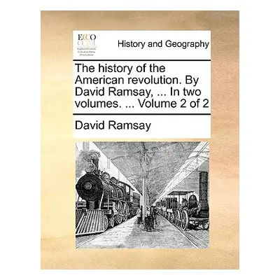 "The History of the American Revolution. by David Ramsay, ... in Two Volumes. ... Volume 2 of 2"