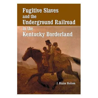 "Fugitive Slaves and the Underground Railroad in the Kentucky Borderland" - "" ("Hudson J. Blain