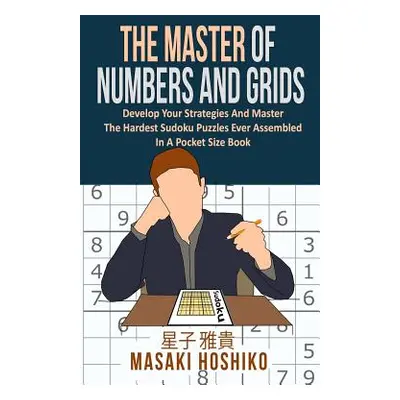 "The Master Of Numbers And Grids: Develop Your Strategies And Master The Hardest Sudoku Puzzles 