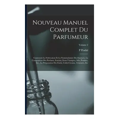 "Nouveau Manuel Complet Du Parfumeur: Contenant La Fabrication Et La Nomenclature Des Essences, 