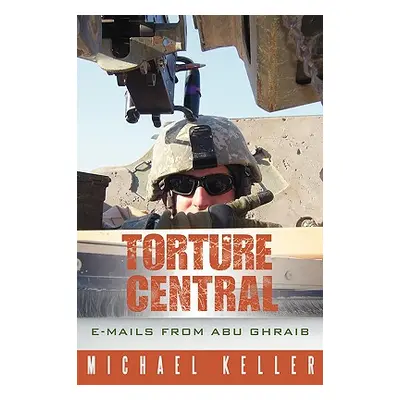 "Torture Central: E-Mails from Abu Ghraib" - "" ("Keller Michael")