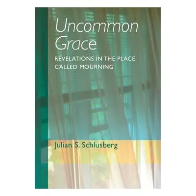 "Uncommon Grace: Revelations in the Place Called Mourning" - "" ("Schlusberg Julian S.")