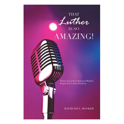 "That Luther Is so Amazing: Poetry Inspired by Raymond Booker Inspired by Luther Vandross" - "" 