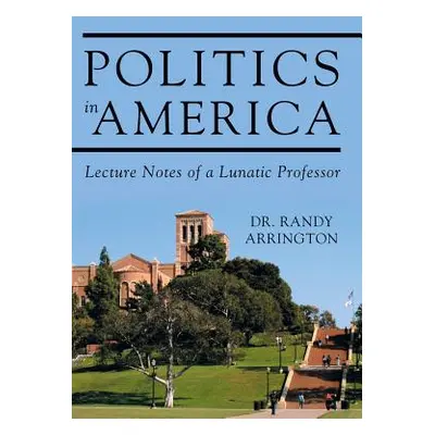 "Politics in America: Lecture Notes of a Lunatic Professor" - "" ("Arrington Randy")