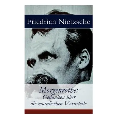 "Morgenrthe: Gedanken ber die moralischen Vorurteile" - "" ("Nietzsche Friedrich Wilhelm")