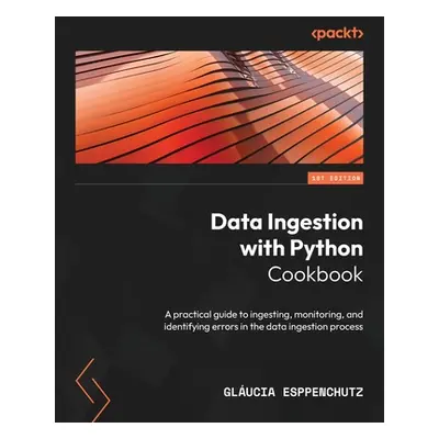 "Data Ingestion with Python Cookbook: A practical guide to ingesting, monitoring, and identifyin