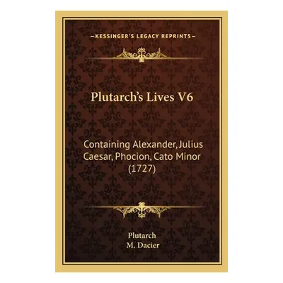 "Plutarch's Lives V6: Containing Alexander, Julius Caesar, Phocion, Cato Minor (1727)" - "" ("Pl