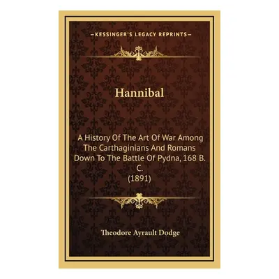 "Hannibal: A History Of The Art Of War Among The Carthaginians And Romans Down To The Battle Of 