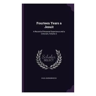 "Fourteen Years a Jesuit: A Record of Personal Experience and a Criticism, Volume 2" - "" ("Hoen