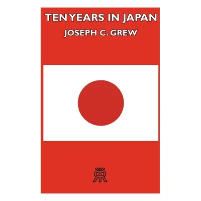 "Ten Years in Japan" - "" ("Grew Joseph C.")