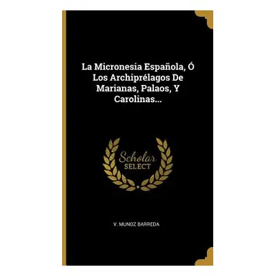 "La Micronesia Espaola, Los Archiprlagos De Marianas, Palaos, Y Carolinas..." - "" ("Barreda V.