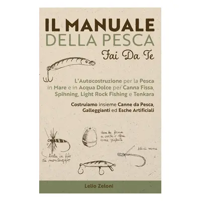 "Il Manuale della Pesca Fai Da Te: L'Autocostruzione per la Pesca in Mare e in Acqua Dolce per C