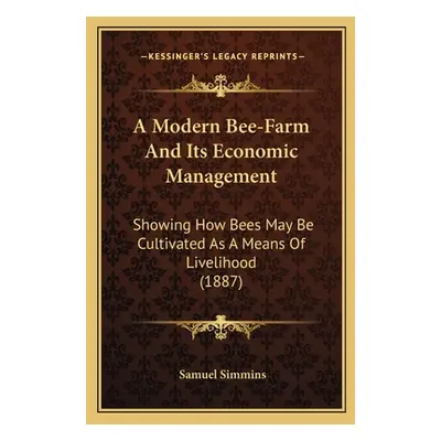 "A Modern Bee-Farm And Its Economic Management: Showing How Bees May Be Cultivated As A Means Of