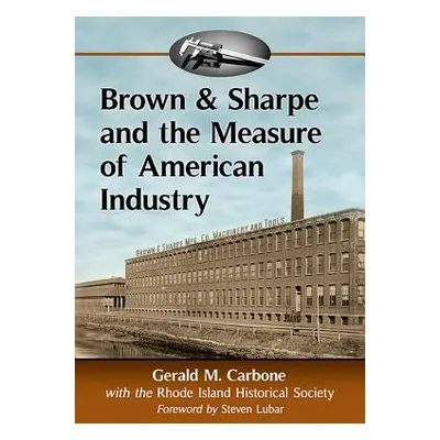 "Brown & Sharpe and the Measure of American Industry: Making the Precision Machine Tools That En