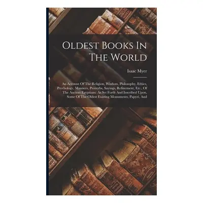 "Oldest Books In The World: An Account Of The Religion, Wisdom, Philosophy, Ethics, Psychology, 