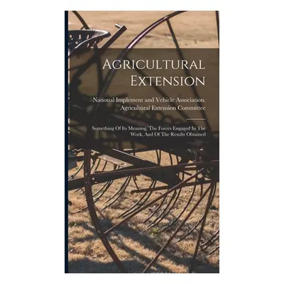 "Agricultural Extension: Something Of Its Meaning, The Forces Engaged In The Work, And Of The Re