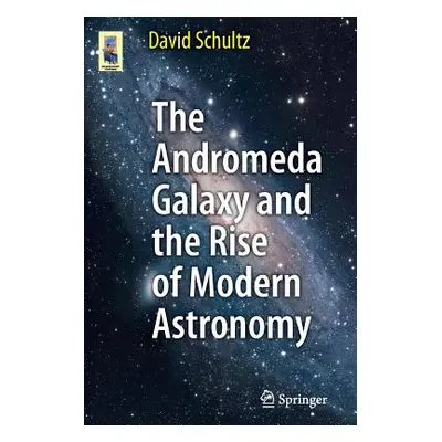 "The Andromeda Galaxy and the Rise of Modern Astronomy" - "" ("Schultz David")