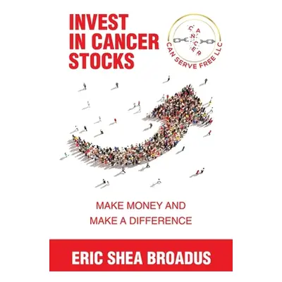 "Invest in Cancer Stocks: Make Money and Make a Difference" - "" ("Broadus Eric Shea")