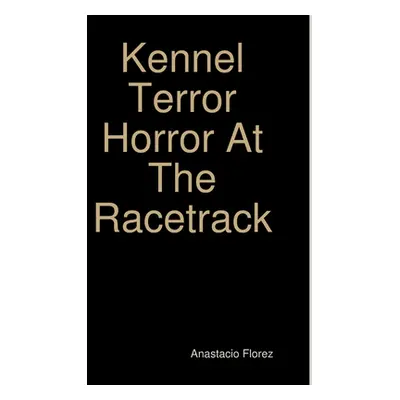 "Kennel Terror Horror At The Racetrack" - "" ("Florez Anastacio")