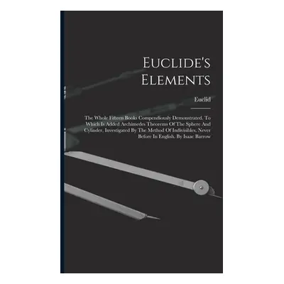 "Euclide's Elements: The Whole Fifteen Books Compendiously Demonstrated. To Which Is Added Archi