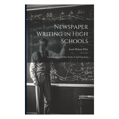 "Newspaper Writing in High Schools: Containing an Outline for the use of Teachers" - "" ("Flint 