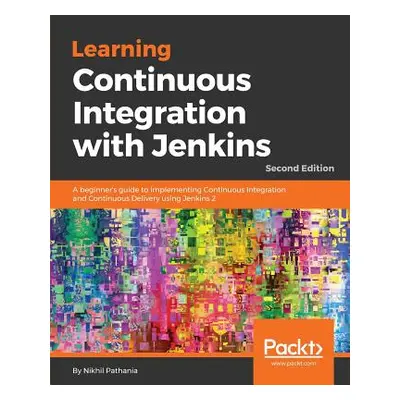 "Learning Continuous Integration with Jenkins - Second Edition: A beginner's guide to implementi