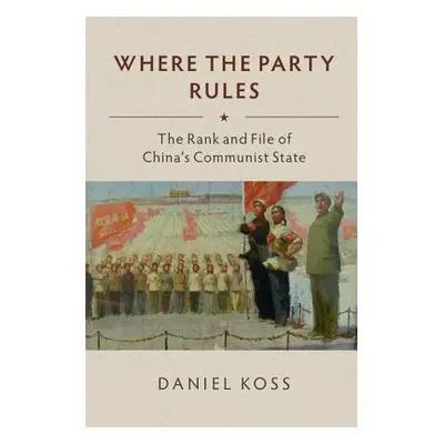 "Where the Party Rules: The Rank and File of China's Communist State" - "" ("Koss Daniel")