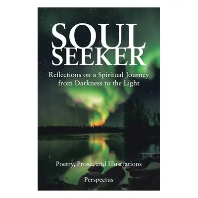 "Soul Seeker: Reflections on a Spiritual Journey from Darkness to the Light" - "" ("Perspectus")