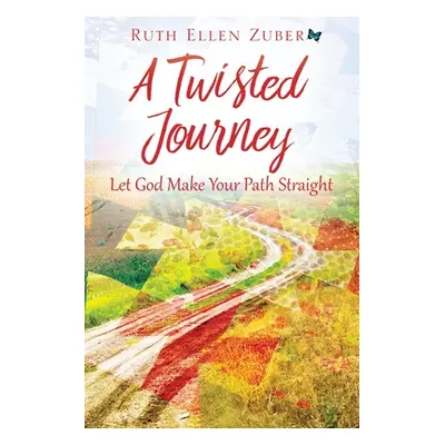 "A Twisted Journey: Let God Make Your Path Straight" - "" ("Zuber Ruth Ellen")