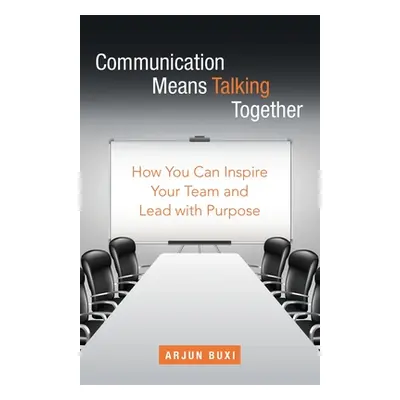 "Communication Means Talking Together: How You Can Inspire Your Team and Lead with Purpose" - ""