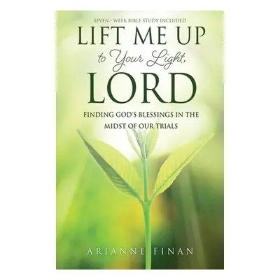 "Lift Me Up to Your Light, Lord: Finding God's Blessings in the Midst of Our Trials" - "" ("Fina