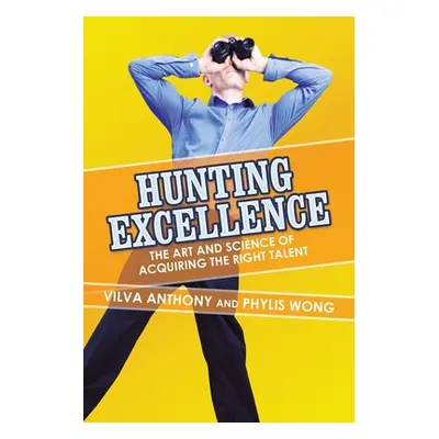 "Hunting Excellence: The Art and Science of Acquiring the Right Talent" - "" ("Phylis Wong Vilva