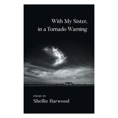 "With My Sister, in a Tornado Warning" - "" ("Harwood Shellie")