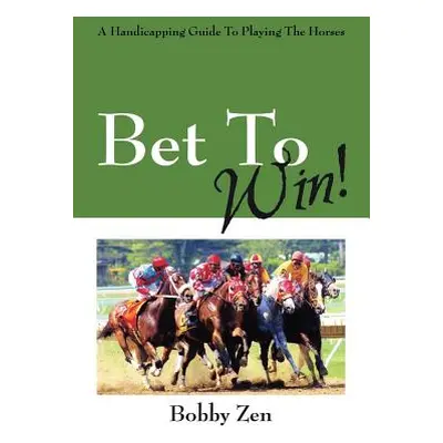 "Bet to Win! a Handicapping Guide to Playing the Horses" - "" ("Zen Bobby")