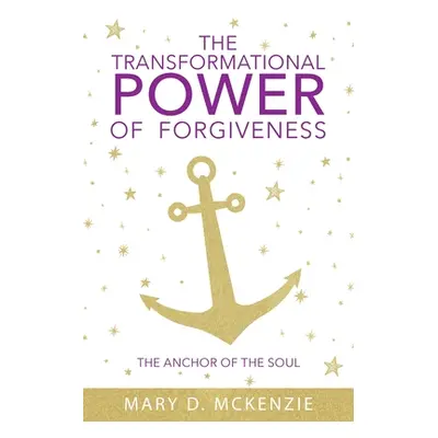 "The Transformational Power of Forgiveness: The Anchor of the Soul" - "" ("McKenzie Mary D.")