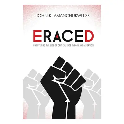 "Eraced: Uncovering the Lies of Critical Race Theory and Abortion" - "" ("Amanchukwu John K.")