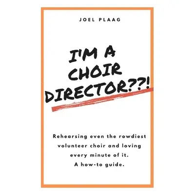 "I'm a Choir Director !: Rehearsing even the rowdiest volunteer choir and loving every minute of