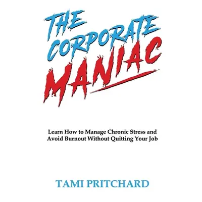 "The Corporate Maniac: Learn How to Manage Chronic Stress and Avoid Burnout Without Quitting You